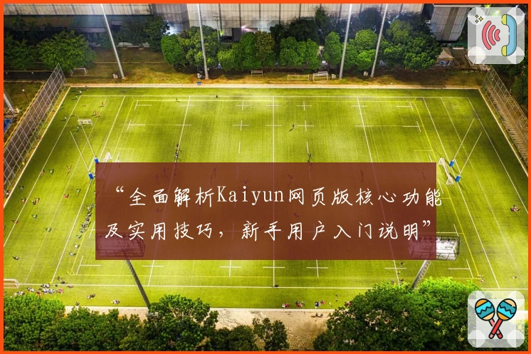 “全面解析Kaiyun网页版核心功能及实用技巧，新手用户入门说明”