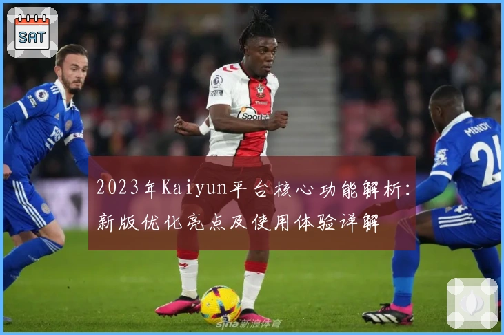 2023年Kaiyun平台核心功能解析：新版优化亮点及使用体验详解