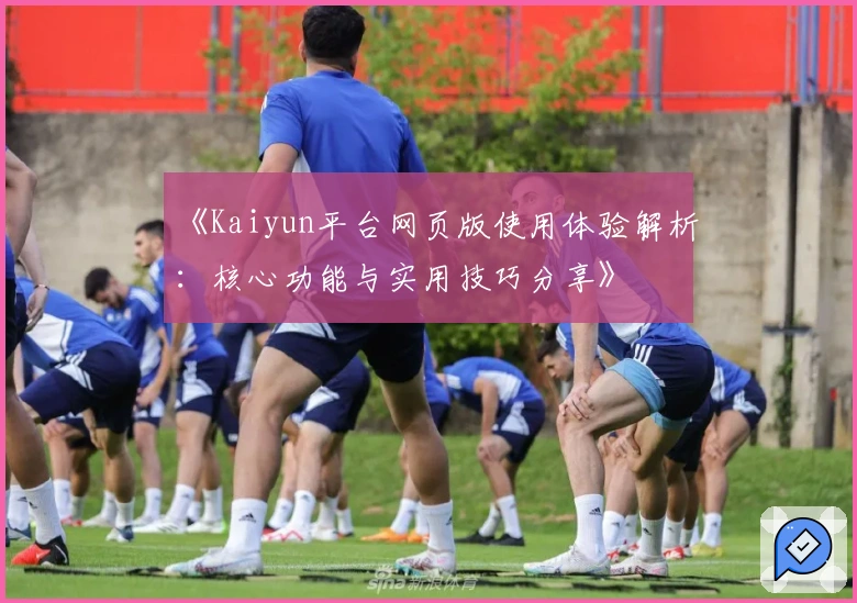 《Kaiyun平台网页版使用体验解析：核心功能与实用技巧分享》