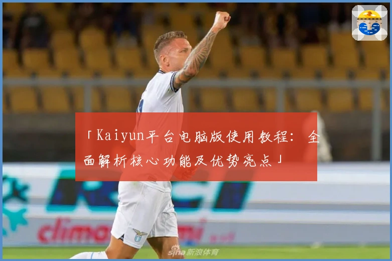 「Kaiyun平台电脑版使用教程:全面解析核心功能及优势亮点」