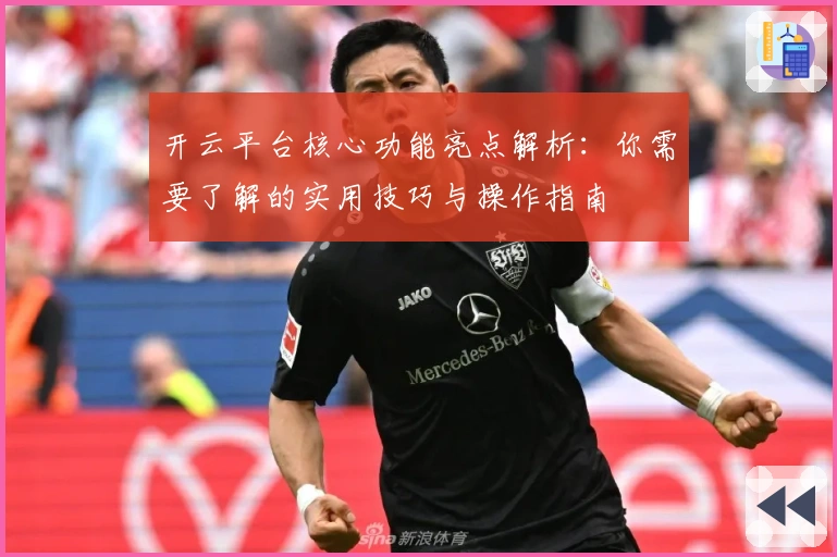 开云平台核心功能亮点解析：你需要了解的实用技巧与操作指南