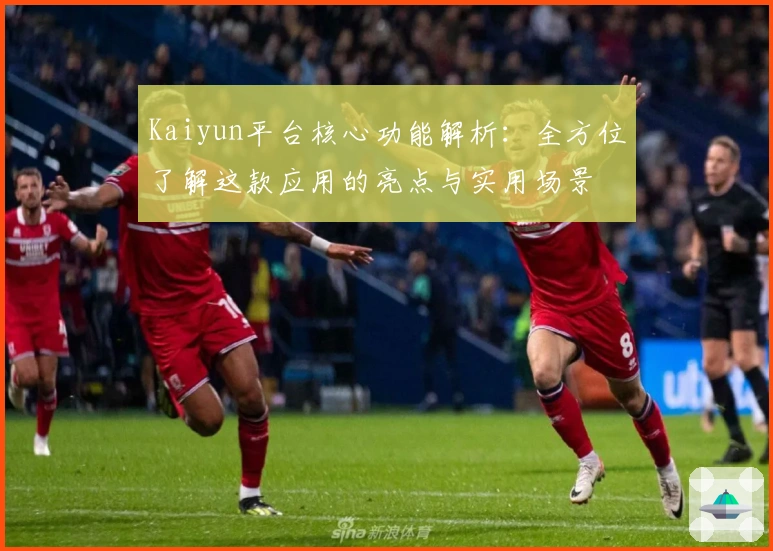 Kaiyun平台核心功能解析：全方位了解这款应用的亮点与实用场景