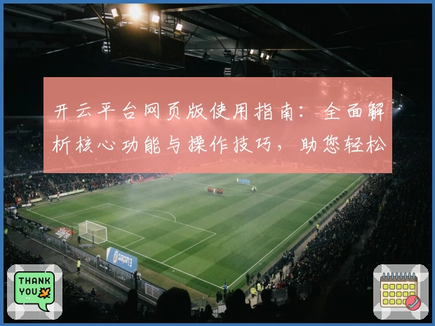 开云平台网页版使用指南：全面解析核心功能与操作技巧，助您轻松入门