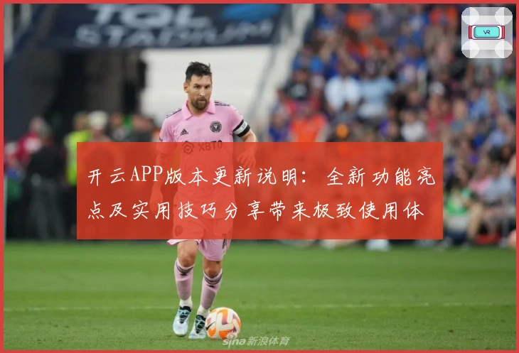开云APP版本更新说明：全新功能亮点及实用技巧分享带来极致使用体验