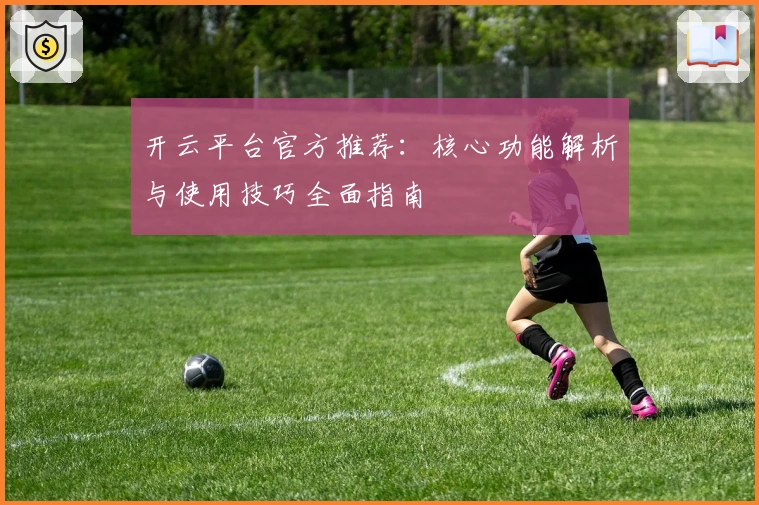 开云平台官方推荐：核心功能解析与使用技巧全面指南