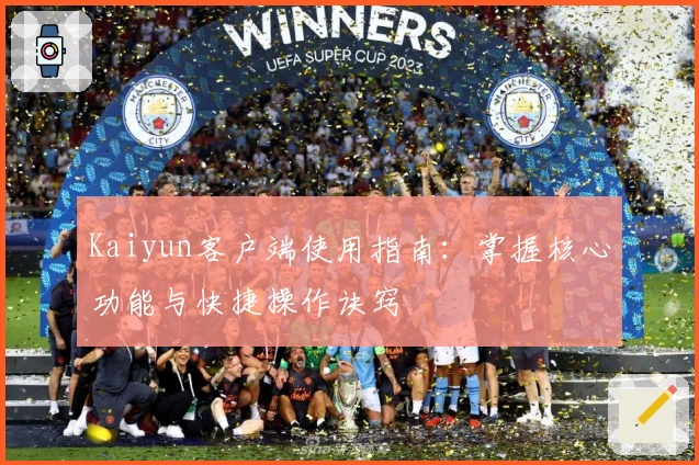 Kaiyun客户端使用指南：掌握核心功能与快捷操作诀窍