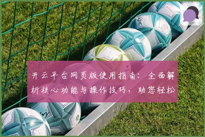 开云平台网页版使用指南:全面解析核心功能与操作技巧,助您轻松入门