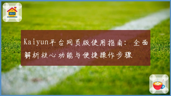 Kaiyun平台网页版使用指南：全面解析核心功能与便捷操作步骤