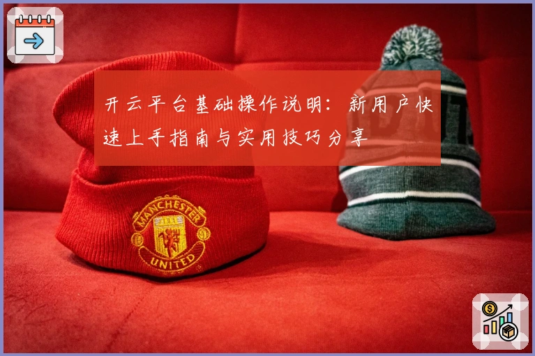 开云平台基础操作说明：新用户快速上手指南与实用技巧分享