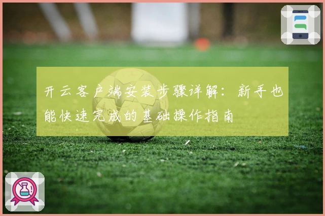 开云客户端安装步骤详解：新手也能快速完成的基础操作指南